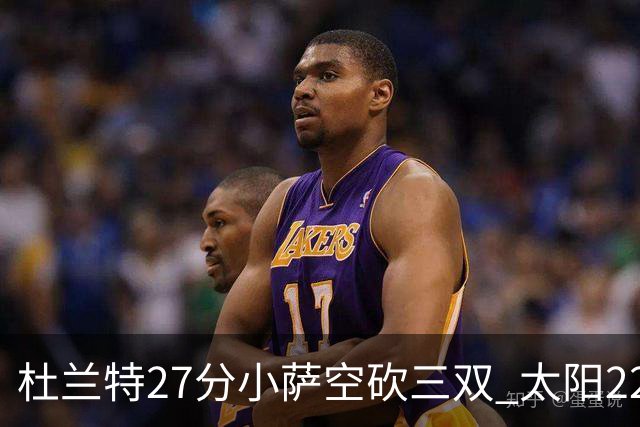杜兰特27分小萨空砍三双 太阳22分逆转胜国王