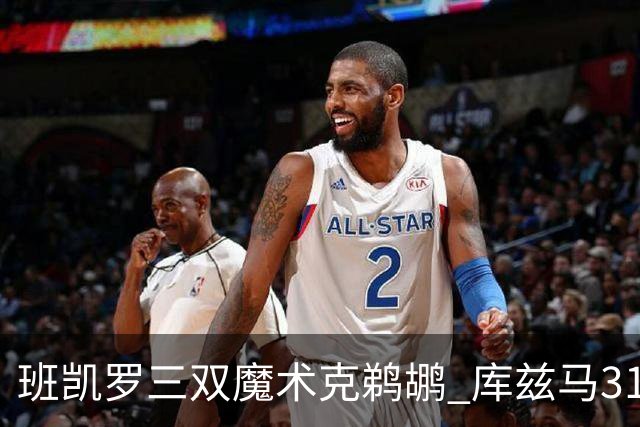 班凯罗三双魔术克鹈鹕 库兹马31分奇才胜国王